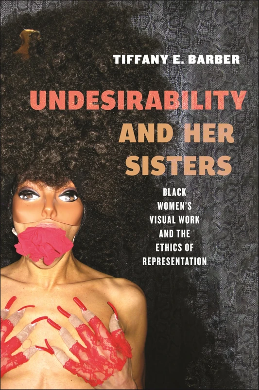 Undesirability and Her Sisters: Black Women's Visual Work and the Ethics of Representation: 4 (Minoritarian Aesthetics)
