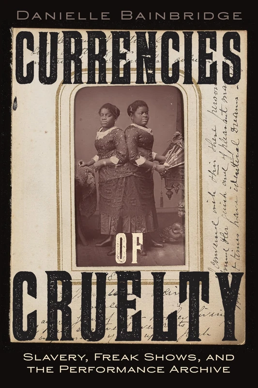 Currencies of Cruelty: Slavery, Freak Shows, and the Performance Archive (Performance and American Cultures)