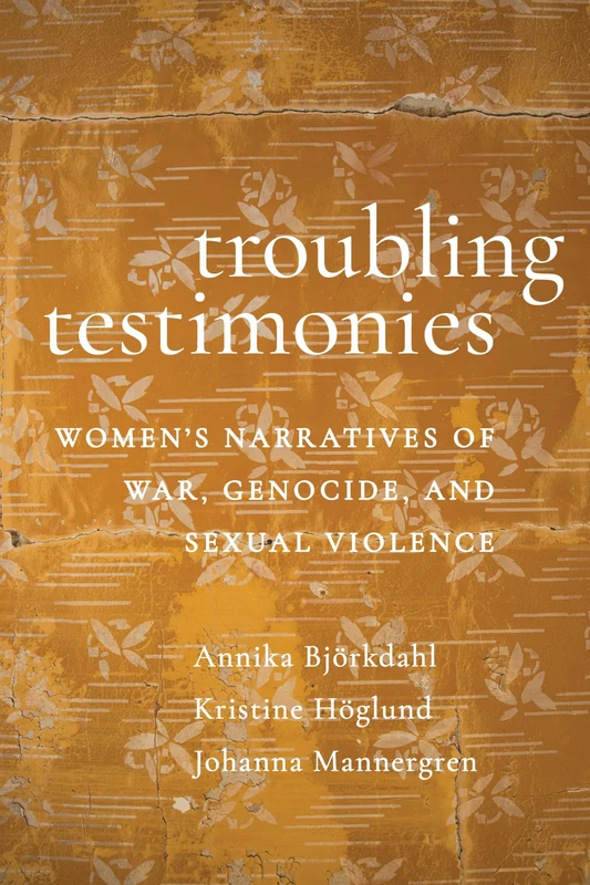 Troubling Testimonies: Women's Narratives of War, Genocide, and Sexual Violence