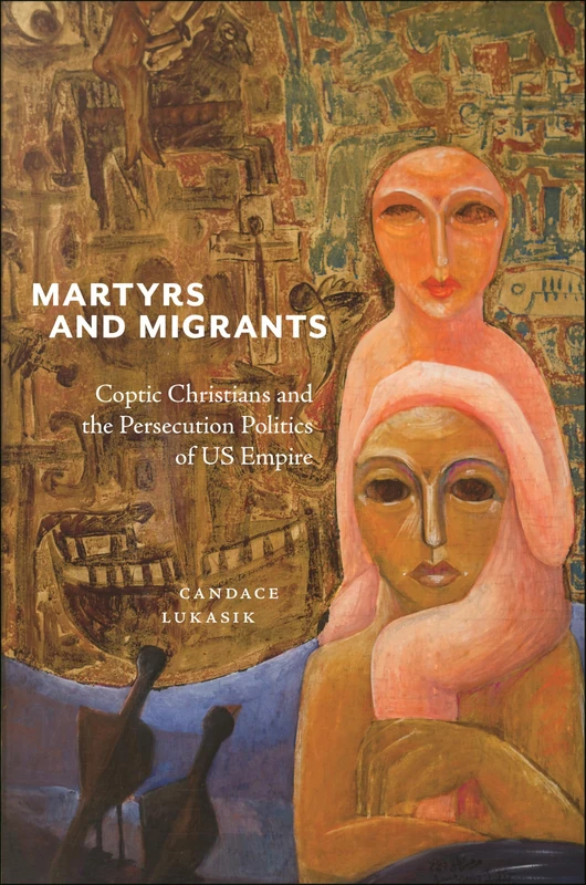 Martyrs and Migrants: Coptic Christians and the Persecution Politics of US Empire: 23 (North American Religions)