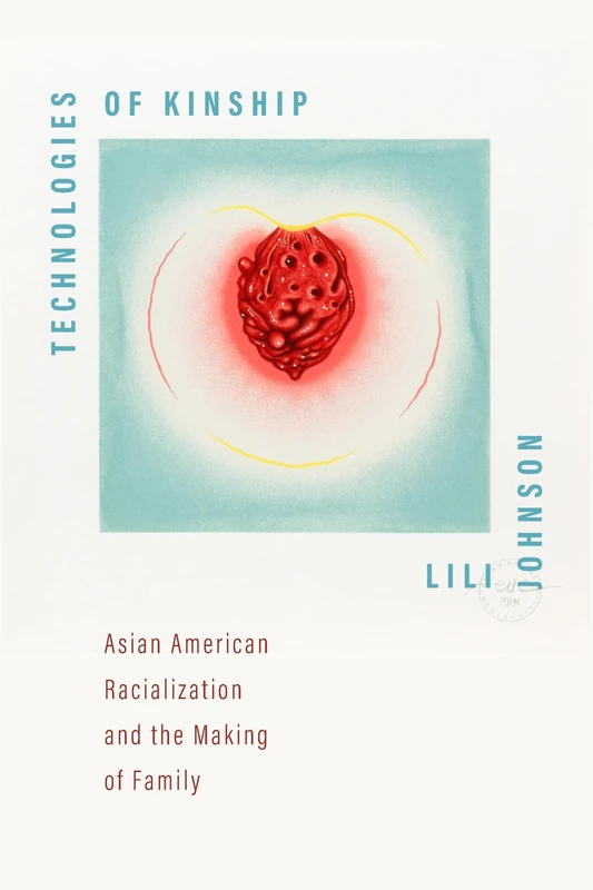 Technologies of Kinship: Asian American Racialization and the Making of Family