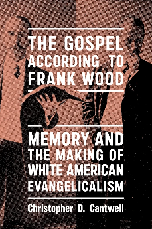 The Gospel According to Frank Wood: Memory and the Making of White American Evangelicalism (North American Religions)