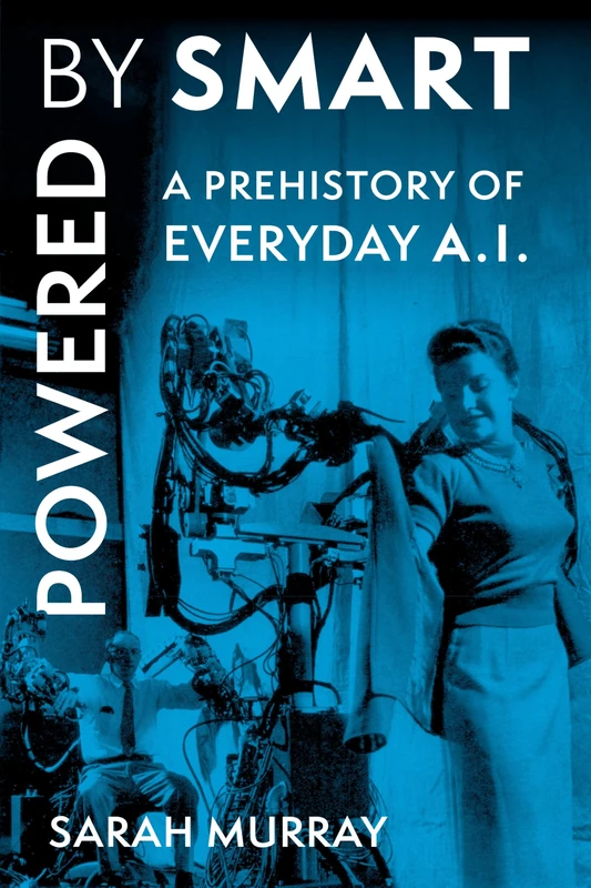 Powered by Smart: A Prehistory of Everyday AI (Critical Cultural Communication)