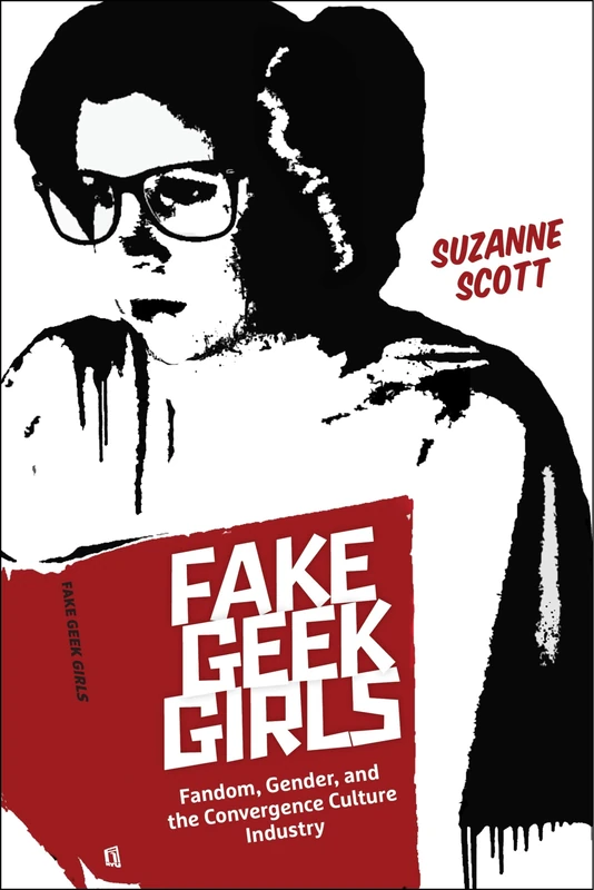 Fake Geek Girls: Fandom, Gender, and the Convergence Culture Industry: 22 (Critical Cultural Communication)