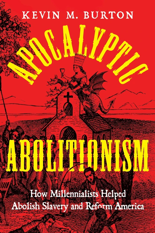 Apocalyptic Abolitionism: How Millennialists Helped Abolish Slavery and Reform America (North American Religions)