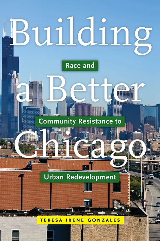 Building a Better Chicago: Race and Community Resistance to Urban Redevelopment: 17 (Latina/o Sociology)