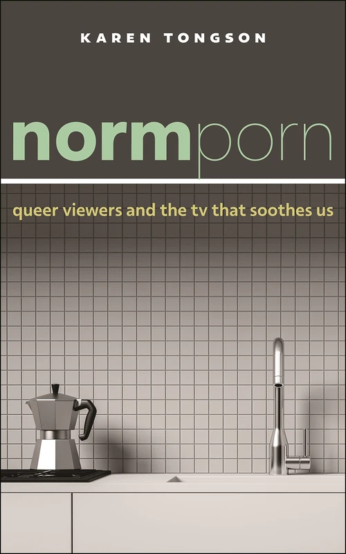 Normporn: Queer Viewers and the TV That Soothes Us: 38 (Postmillennial Pop)