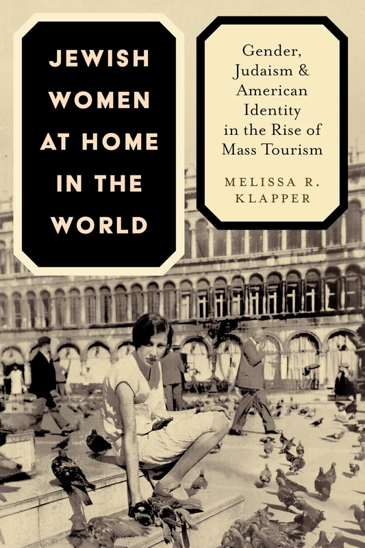 Jewish Women at Home in the World: Gender, Judaism, and American Identity in the Rise of Mass Tourism