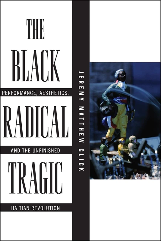 The Black Radical Tragic: Performance, Aesthetics, and the Unfinished Haitian Revolution: 2 (America and the Long 19th Century)