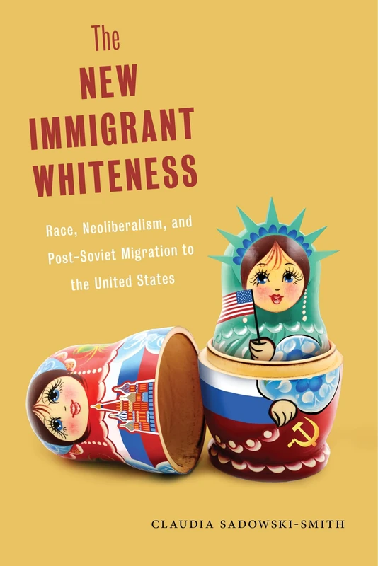 The New Immigrant Whiteness: Race, Neoliberalism, and Post-Soviet Migration to the United States: 10 (Nation of Nations)