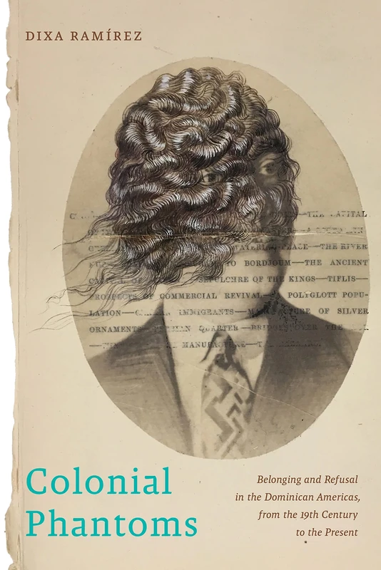 Colonial Phantoms: Belonging and Refusal in the Dominican Americas, from the 19th Century to the Present: 28 (Nation of Nations)