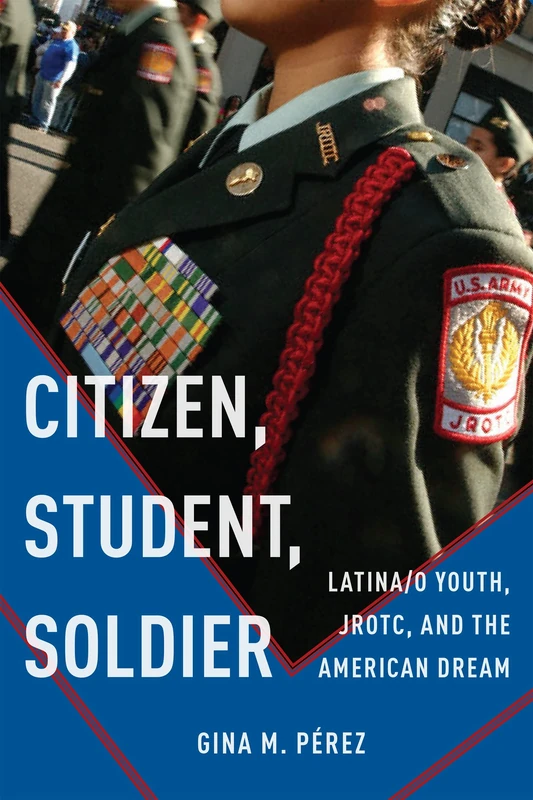 Citizen, Student, Soldier: Latina/o Youth, JROTC, and the American Dream: 2 (Social Transformations in American Anthropology)