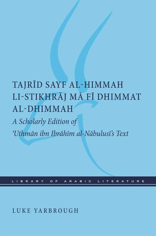 Tajrid sayf al-himmah li-stikhraj ma fi dhimmat al-dhimmah: A Scholarly Edition of 'Uthman ibn Ibrahim al-Nabulusi's Text: 25 (Library of Arabic Literature)