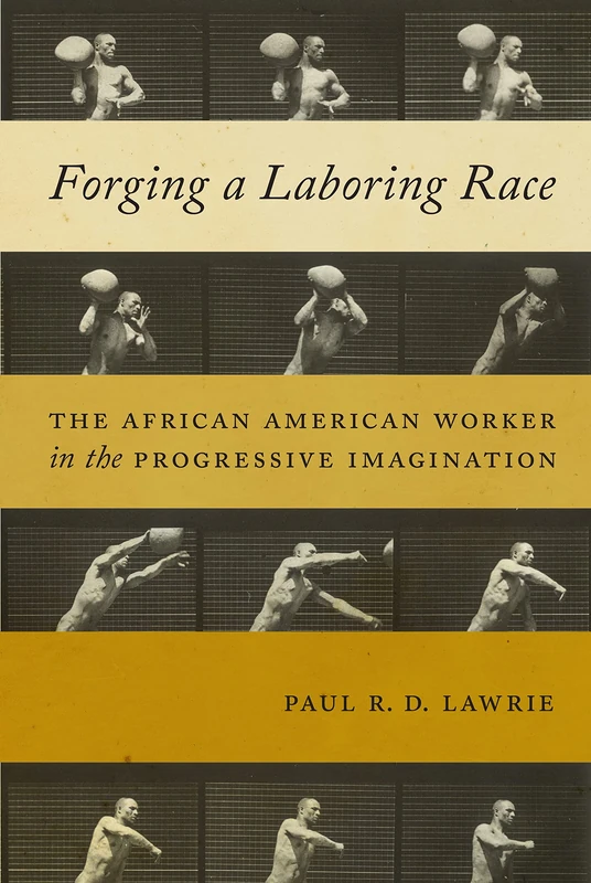 Forging a Laboring Race: The African American Worker in the Progressive Imagination: 11 (Culture, Labor, History)