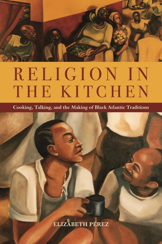Religion in the Kitchen: Cooking, Talking, and the Making of Black Atlantic Traditions: 9 (North American Religions)