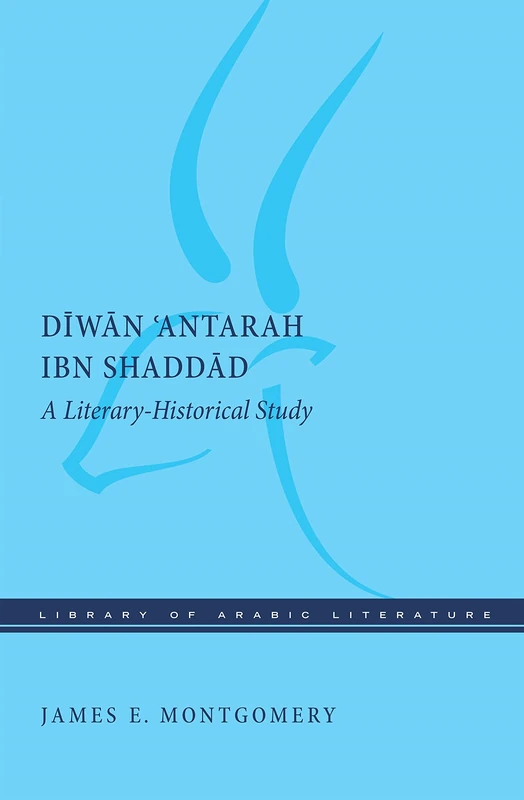 The Diwan 'Antarah ibn Shaddad: A Literary-Historical Study: 56 (Library of Arabic Literature)