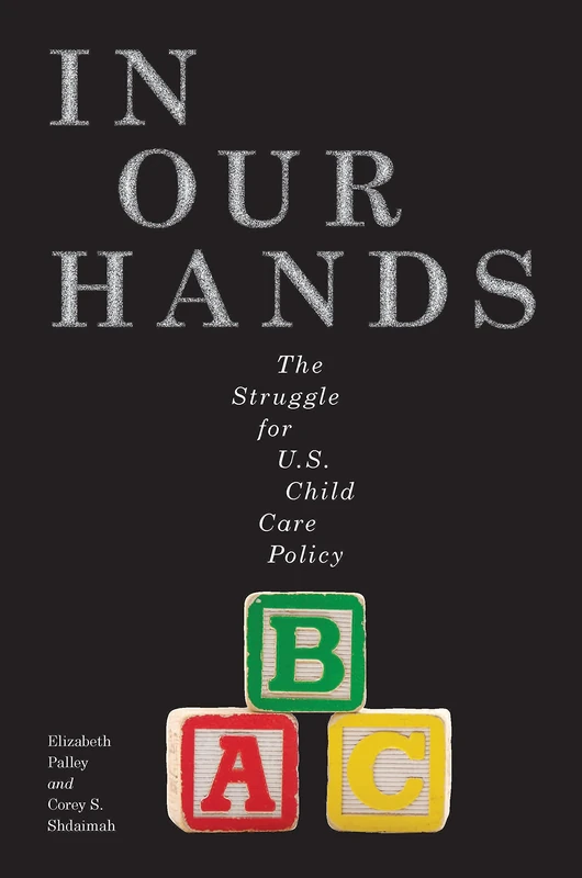 In Our Hands: The Struggle for U.S. Child Care Policy: 8 (Families, Law, and Society)