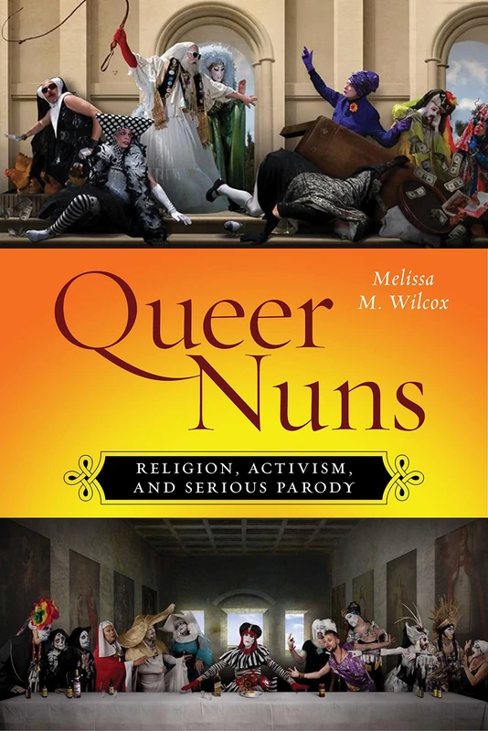 Queer Nuns: Religion, Activism, and Serious Parody: 33 (Sexual Cultures)