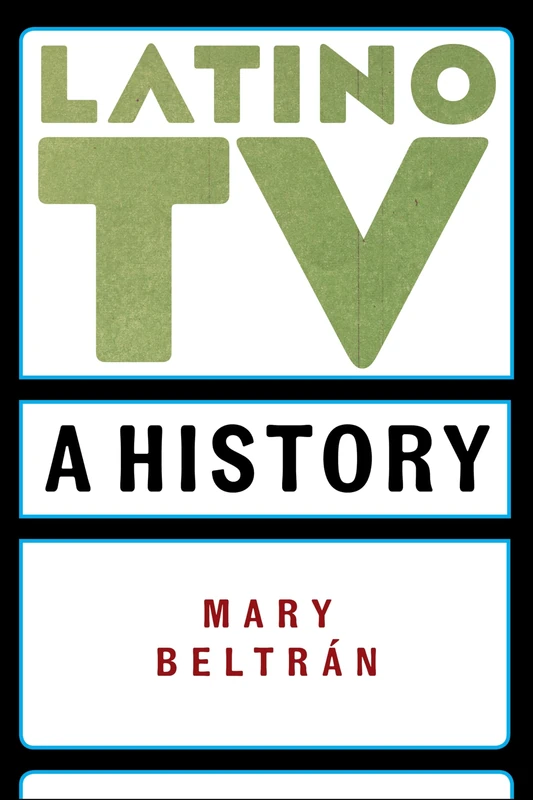 Latino TV: A History (Critical Cultural Communication)