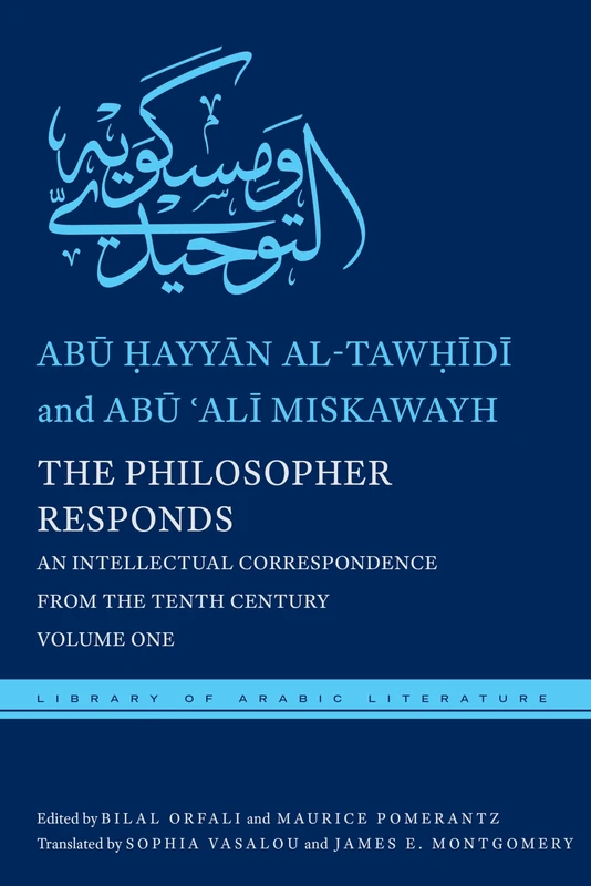The Philosopher Responds: An Intellectual Correspondence from the Tenth Century, Volume One: 19 (Library of Arabic Literature)