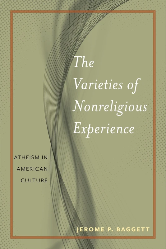 The Varieties of Nonreligious Experience: Atheism in American Culture: 2 (Secular Studies)