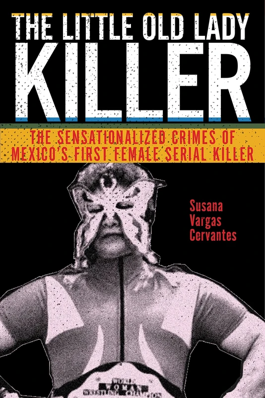 The Little Old Lady Killer: The Sensationalized Crimes of Mexico’s First Female Serial Killer: 20 (Alternative Criminology) - Image 1