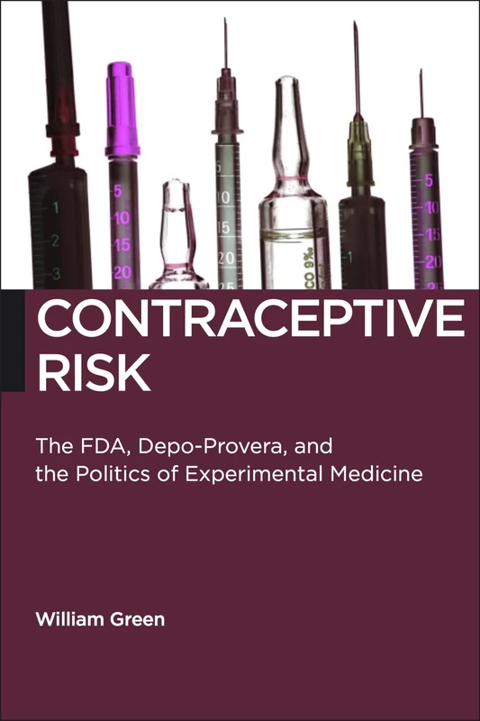 Contraceptive Risk: The FDA, Depo-Provera, and the Politics of Experimental Medicine: 12 (Biopolitics)