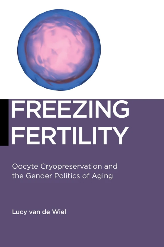 Freezing Fertility: Oocyte Cryopreservation and the Gender Politics of Aging: 22 (Biopolitics)