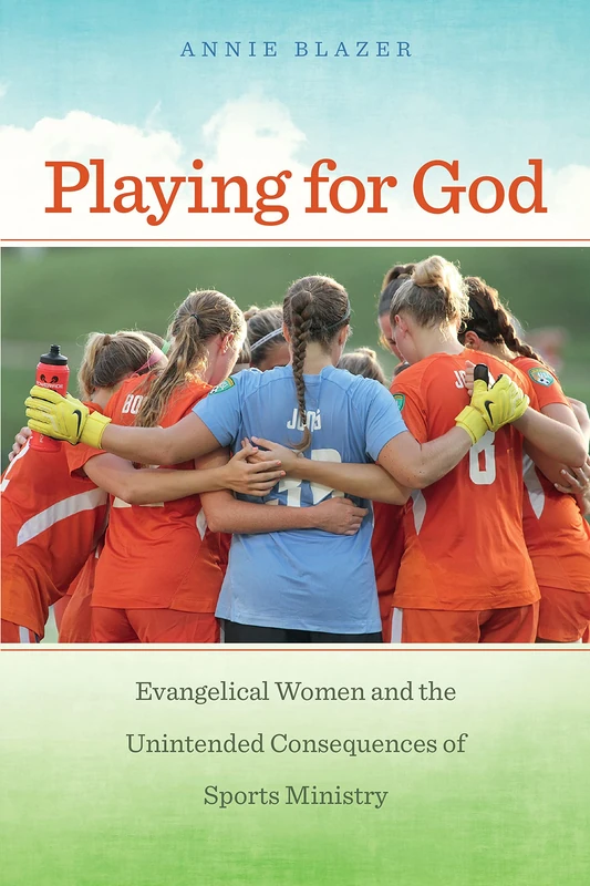 Playing for God: Evangelical Women and the Unintended Consequences of Sports Ministry: 11 (North American Religions)