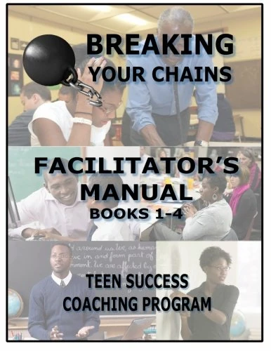 Breaking Your Chains - Teen Success Coaching Program Facilitator's Manual