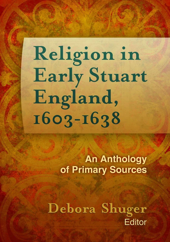 Religion in Early Stuart England, 1603-1638: An Anthology of Primary Sources (Documents of Anglophone Christianity)