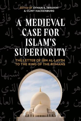 A Medieval Case for Islam's Superiority: The Letter of Ibn al-Layth to the King of the Romans