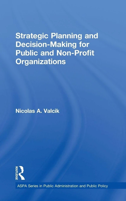 Strategic Planning and Decision-Making for Public and Non-Profit Organizations (ASPA Series in Public Administration and Public Policy)