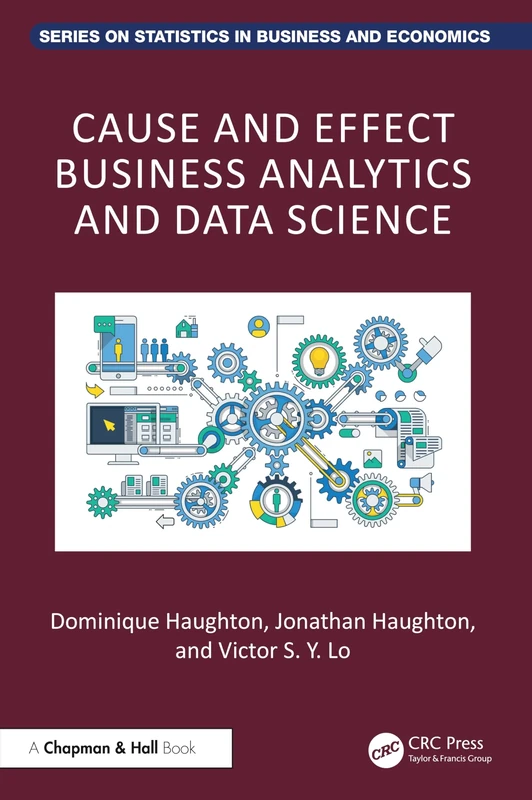 Cause and Effect Business Analytics and Data Science: For Big and Small Data (Chapman and Hall/CRC Series on Statistics in Business and Economics)