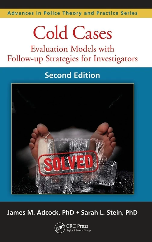 Cold Cases: Evaluation Models with Follow-up Strategies for Investigators, Second Edition: 23 (Advances in Police Theory and Practice)