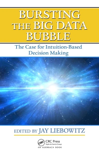 Bursting the Big Data Bubble: The Case for Intuition-Based Decision Making