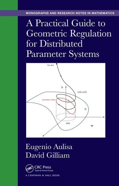 A Practical Guide to Geometric Regulation for Distributed Parameter Systems (Chapman & Hall/CRC Monographs and Research Notes in Mathematics)