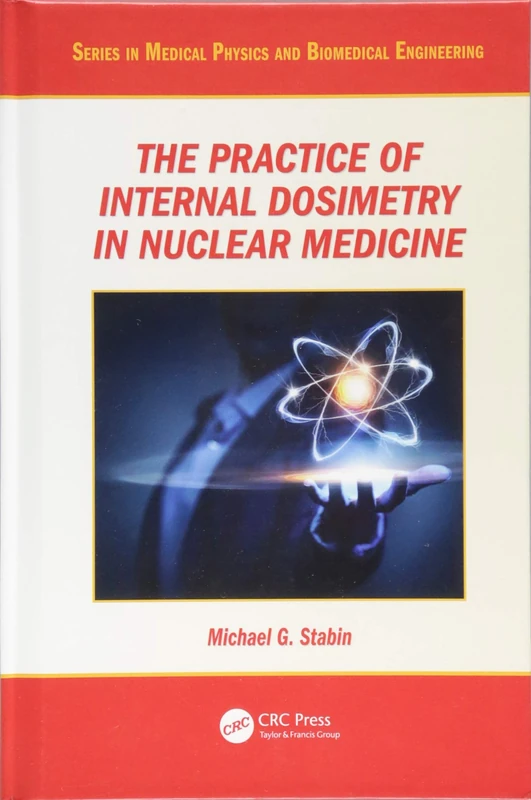 The Practice of Internal Dosimetry in Nuclear Medicine (Series in Medical Physics and Biomedical Engineering)