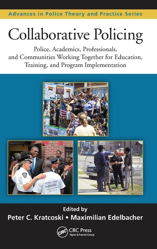 Collaborative Policing: Police, Academics, Professionals, and Communities Working Together for Education, Training, and Program Implementation: 25 (Advances in Police Theory and Practice)