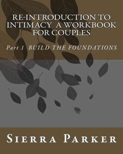 RE-INTRODUCTION TO INTIMACY A workbook for couples: Part 1 BUILD THE FOUNDATIONS: Volume 1