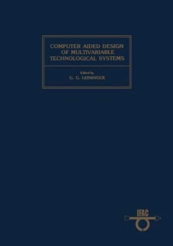 Computer Aided Design of Multivariable Technological Systems: Proceedings of the Second IFAC Symposium West Lafayette, Indiana, USA, 15-17 September 1982