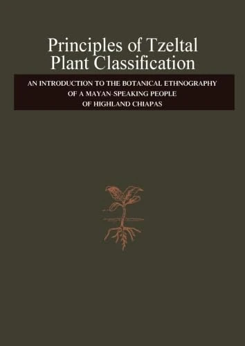 Principles of Tzeltal Plant Classification: An Introduction to the Botanical Ethnography of a Mayan-Speaking, People of Highland, Chiapas
