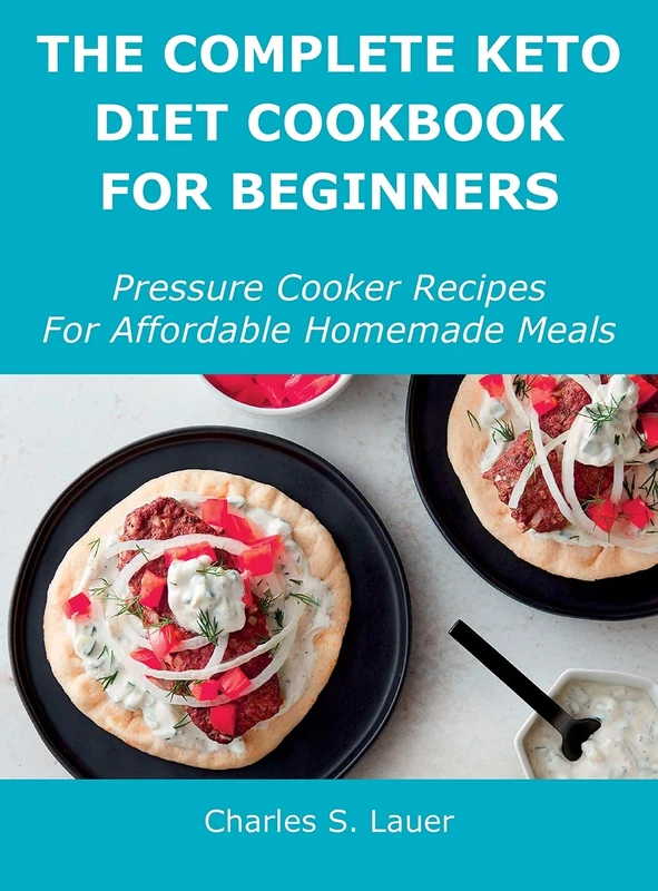 The Complete Keto Diet Cookbook For Beginners: Pressure Cooker Recipes For Affordable Homemade Meals