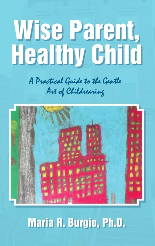 Wise Parent, Healthy Child: A Practical Guide to the Gentle Art of Childrearing