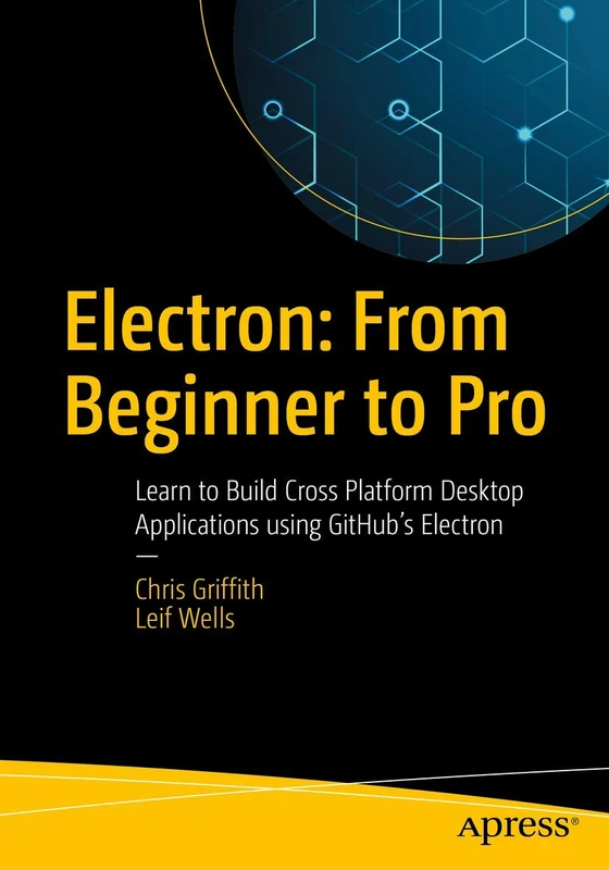 Electron: From Beginner to Pro: Learn to Build Cross Platform Desktop Applications using Github's Electron