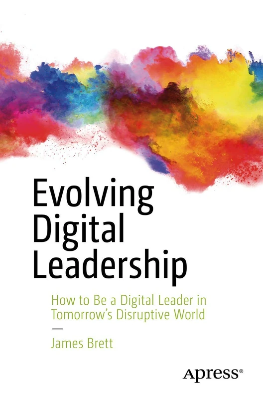 Evolving Digital Leadership: How to Be a Digital Leader in Tomorrow’s Disruptive World