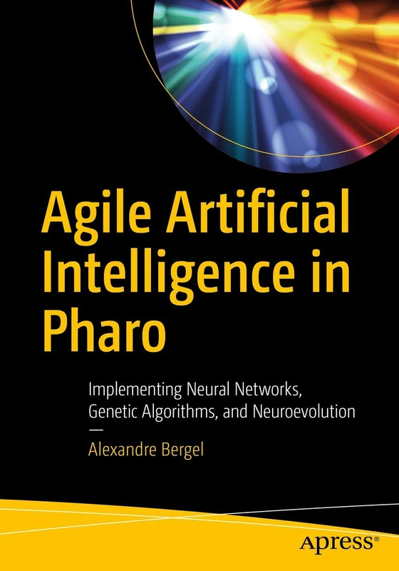 Agile Artificial Intelligence in Pharo: Implementing Neural Networks, Genetic Algorithms, and Neuroevolution - Image 1