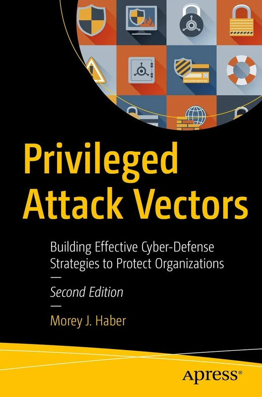 Privileged Attack Vectors: Building Effective Cyber-Defense Strategies to Protect Organizations