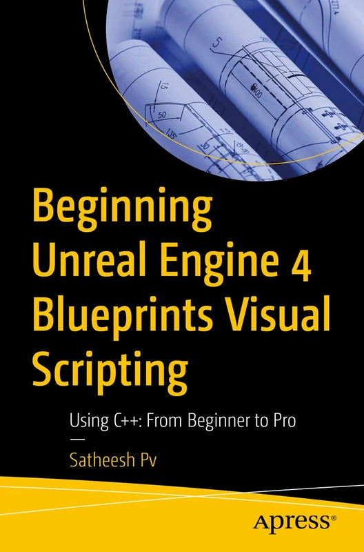 Beginning Unreal Engine 4 Blueprints Visual Scripting: Using C++: From Beginner to Pro