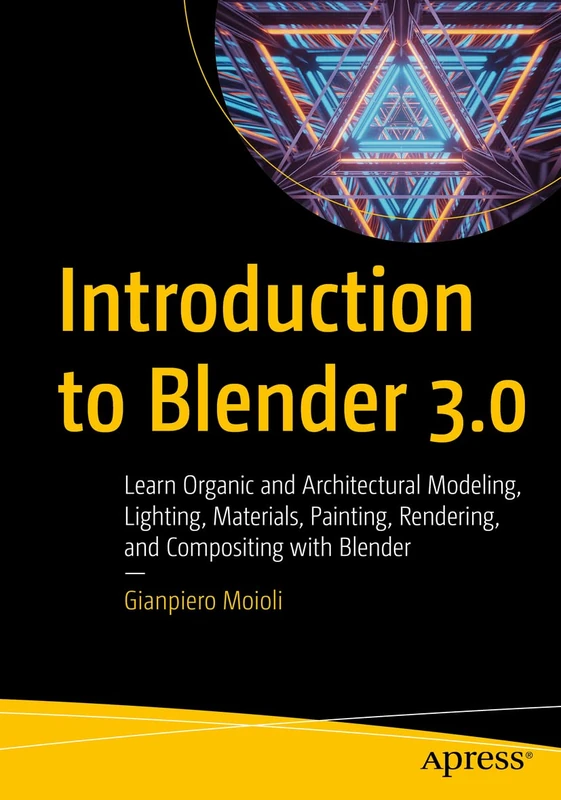 Introduction to Blender 3.0: Learn Organic and Architectural Modeling, Lighting, Materials, Painting, Rendering, and Compositing with Blender